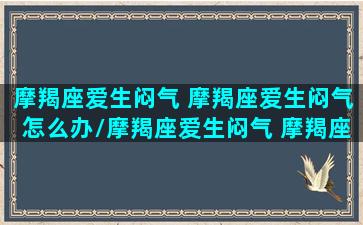 摩羯座爱生闷气 摩羯座爱生闷气怎么办/摩羯座爱生闷气 摩羯座爱生闷气怎么办-我的网站